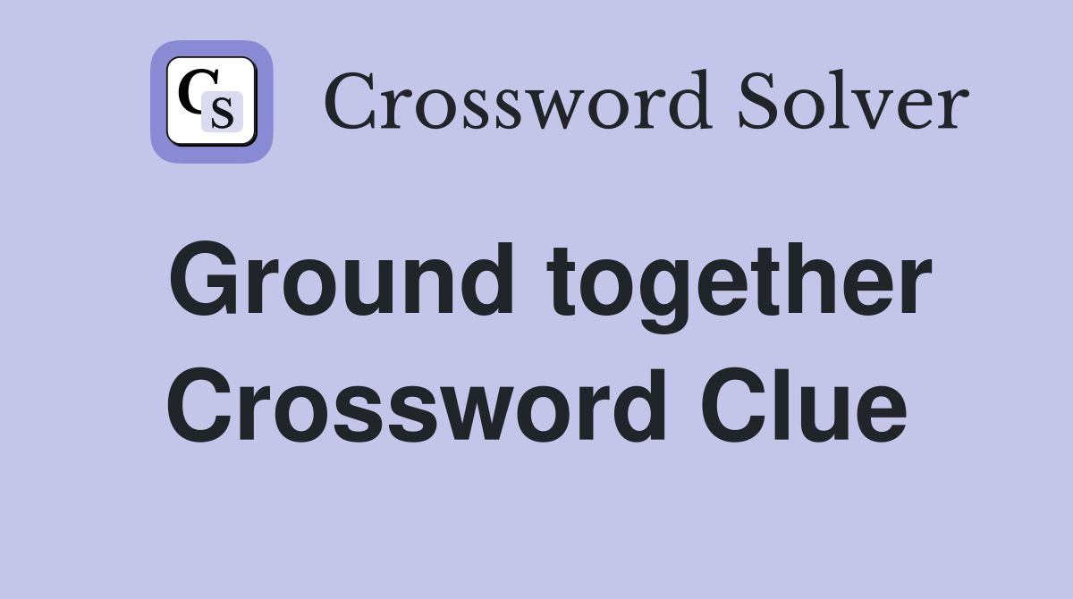Ground together Crossword Clue