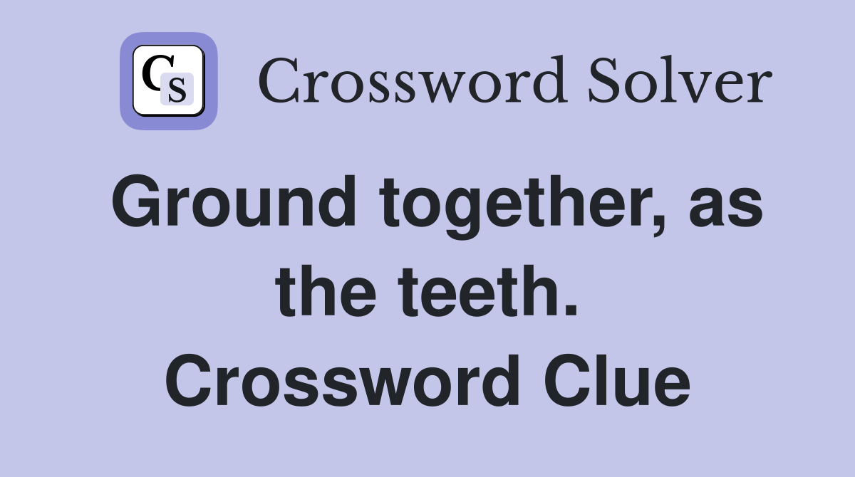 Ground together, as the teeth. Crossword Clue