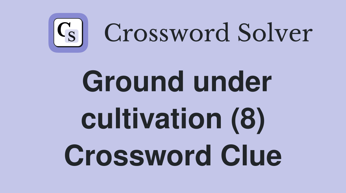 Ground under cultivation (8) Crossword Clue