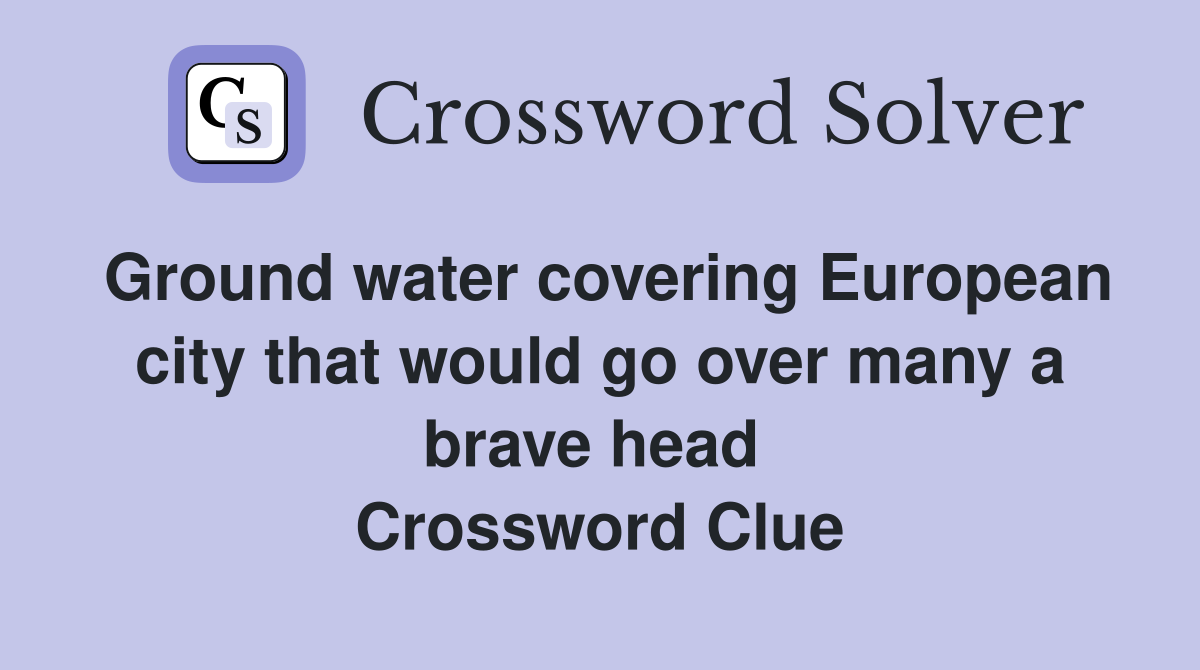 Ground water covering European city that would go over many a brave head  Crossword Clue