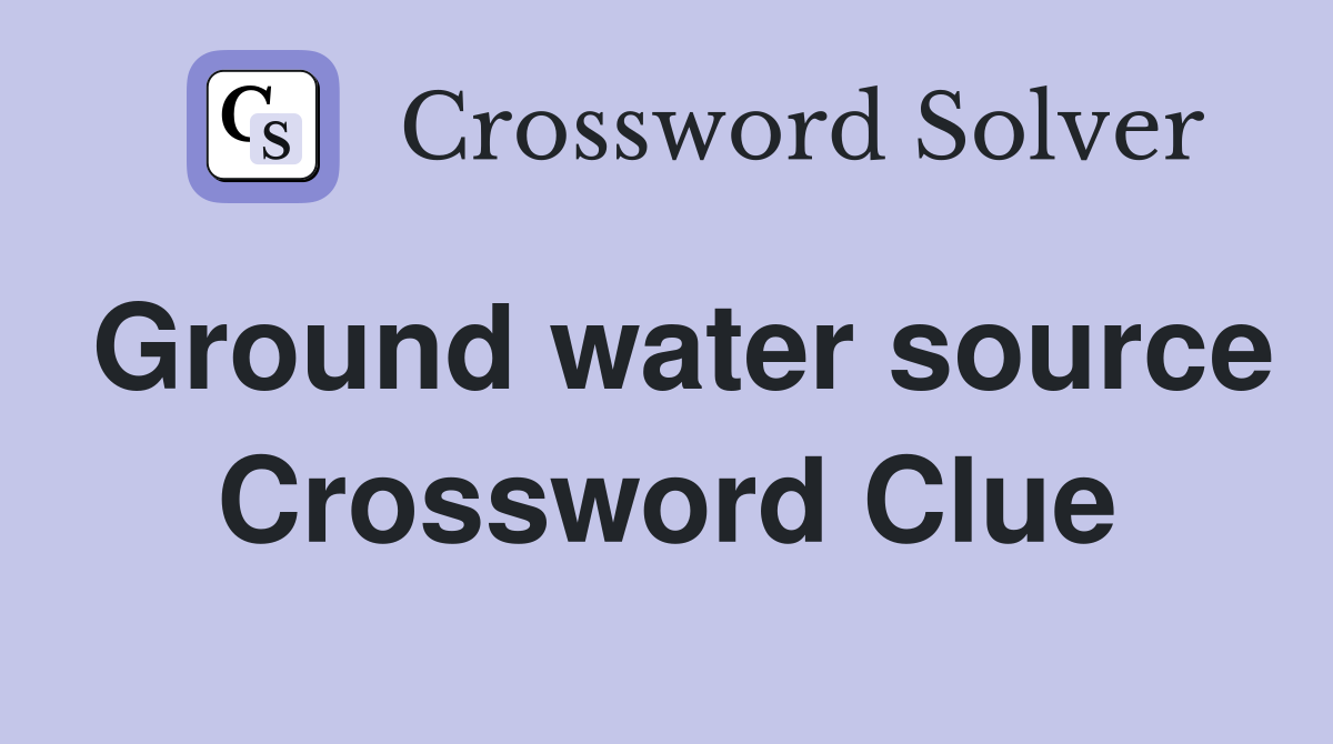 Ground water source Crossword Clue