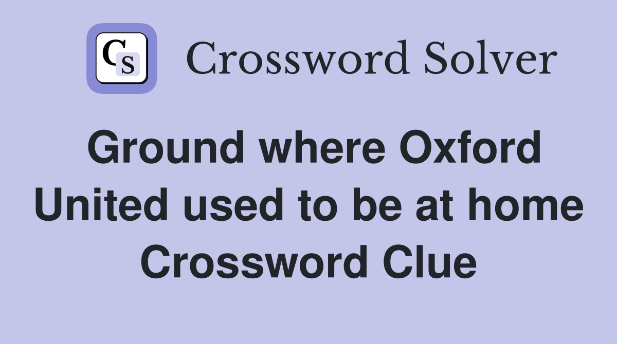 Ground where Oxford United used to be at home Crossword Clue
