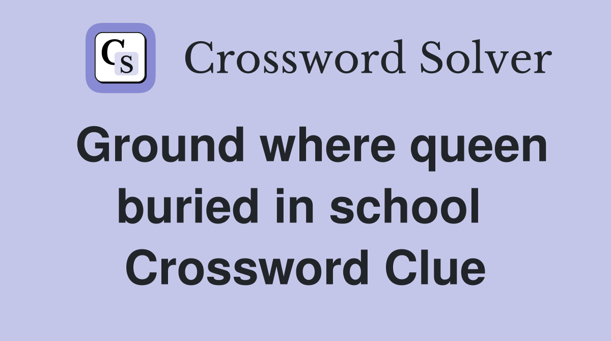 Ground where queen buried in school  Crossword Clue