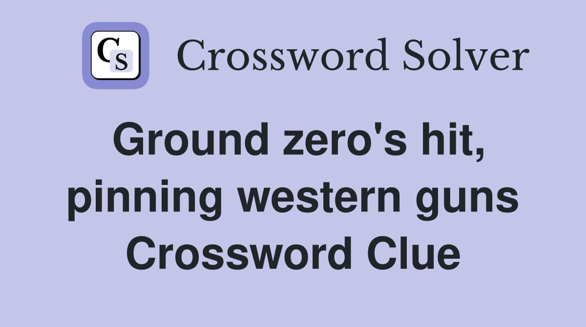 Ground zero's hit, pinning western guns Crossword Clue