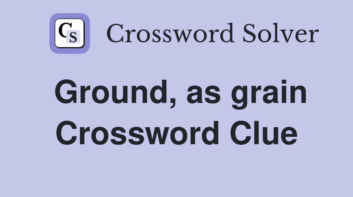 Ground, as grain Crossword Clue