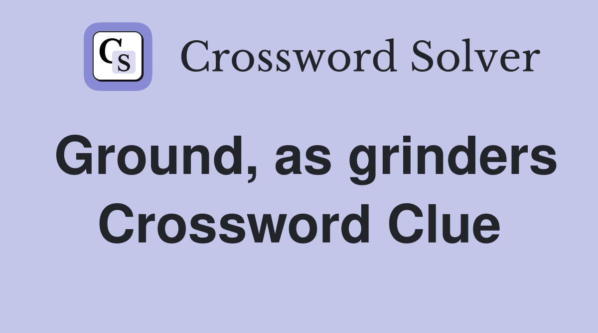 Ground, as grinders Crossword Clue