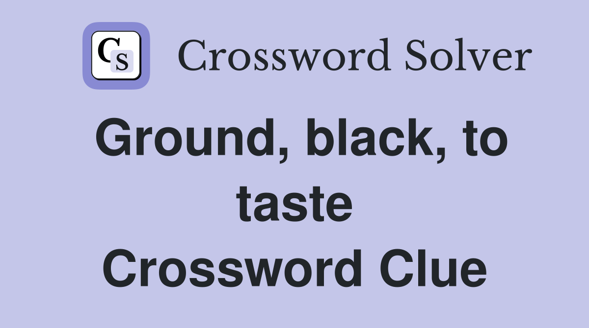 Ground, black, to taste Crossword Clue
