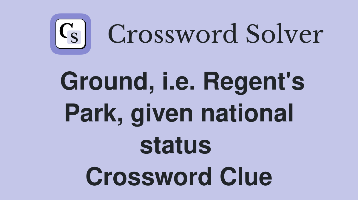 Ground, i.e. Regent's Park, given national status  Crossword Clue