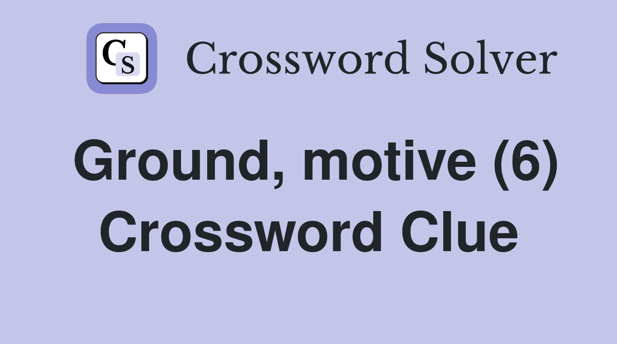 Ground, motive (6) Crossword Clue