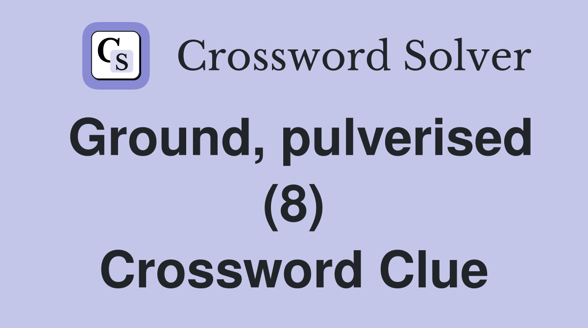Ground, pulverised (8) Crossword Clue