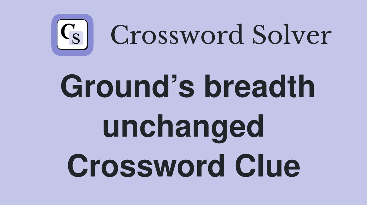 Ground’s breadth unchanged Crossword Clue