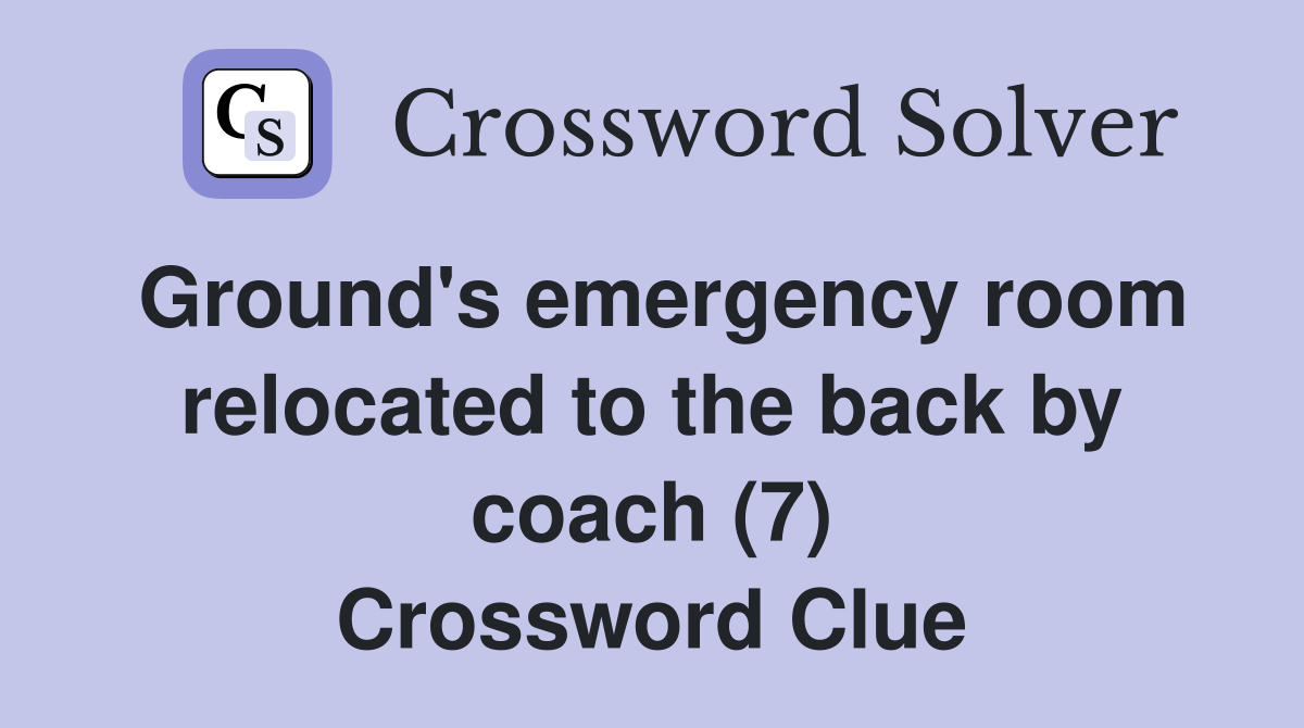 Ground's emergency room relocated to the back by coach (7) Crossword Clue