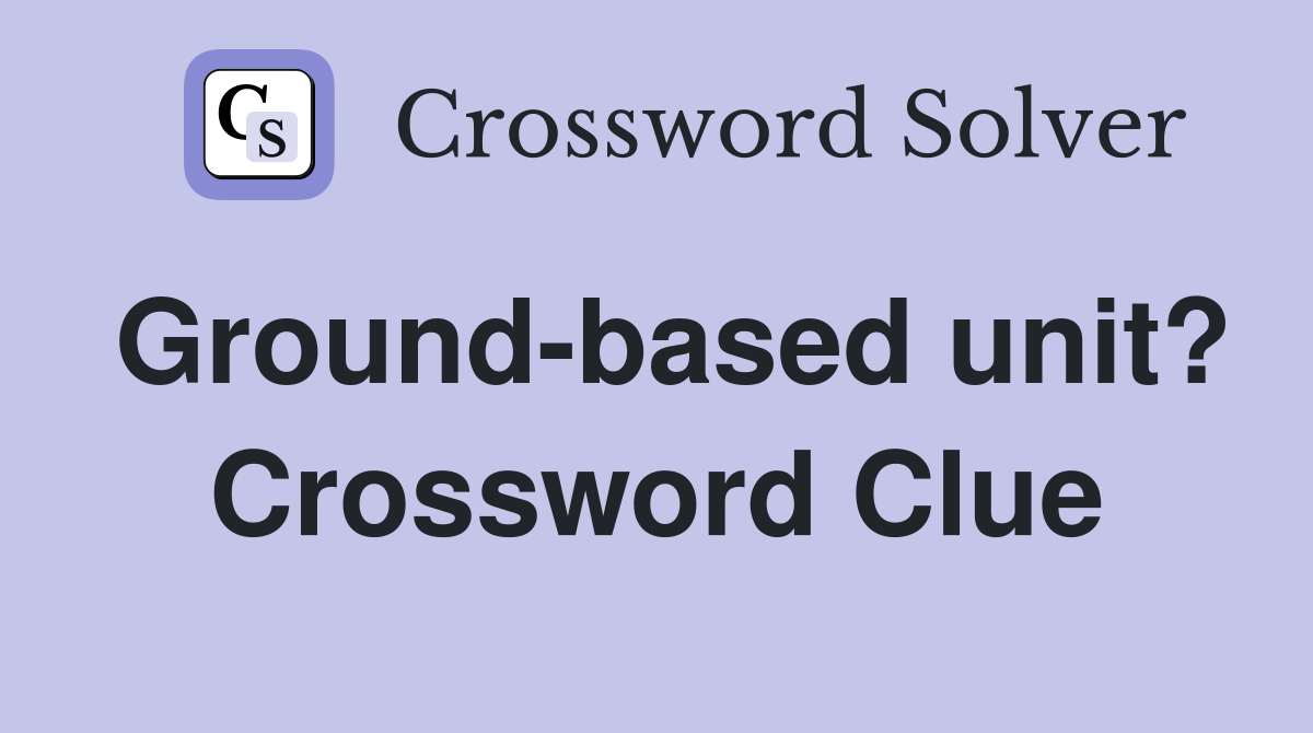 Ground-based unit? Crossword Clue