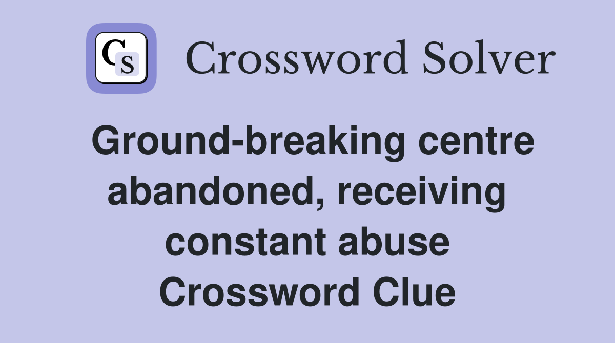 Ground-breaking centre abandoned, receiving constant abuse Crossword Clue