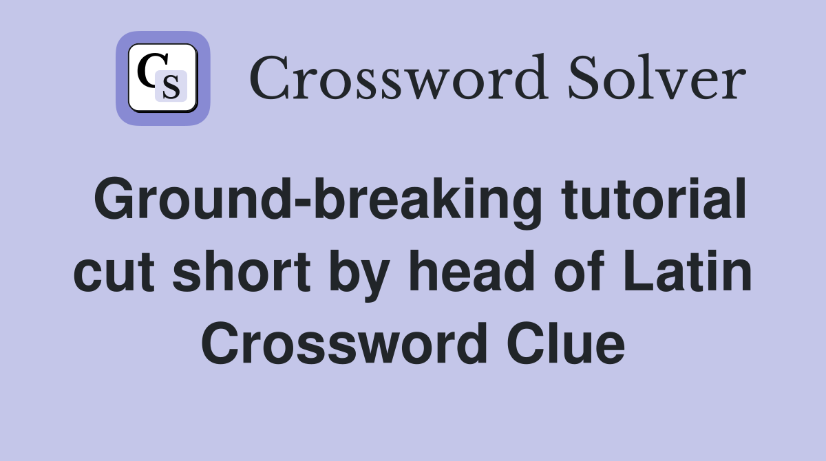 Ground-breaking tutorial cut short by head of Latin Crossword Clue