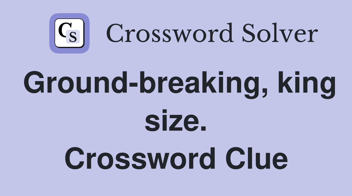 Ground-breaking, king size. Crossword Clue