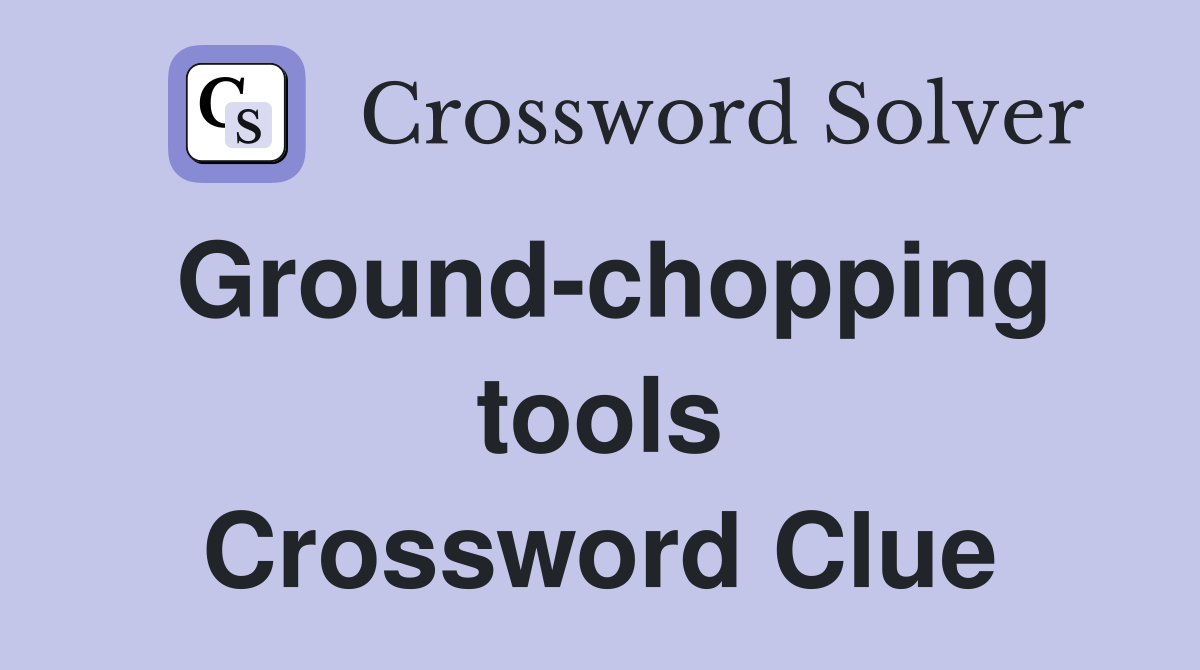 Ground-chopping tools Crossword Clue