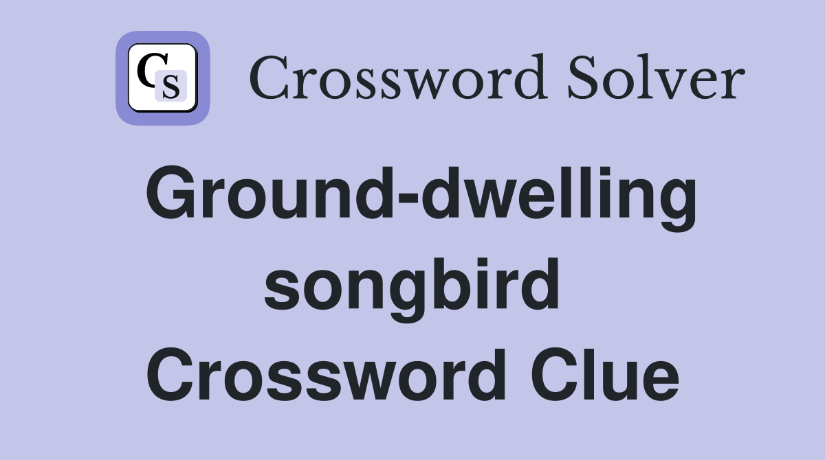 Ground-dwelling songbird Crossword Clue