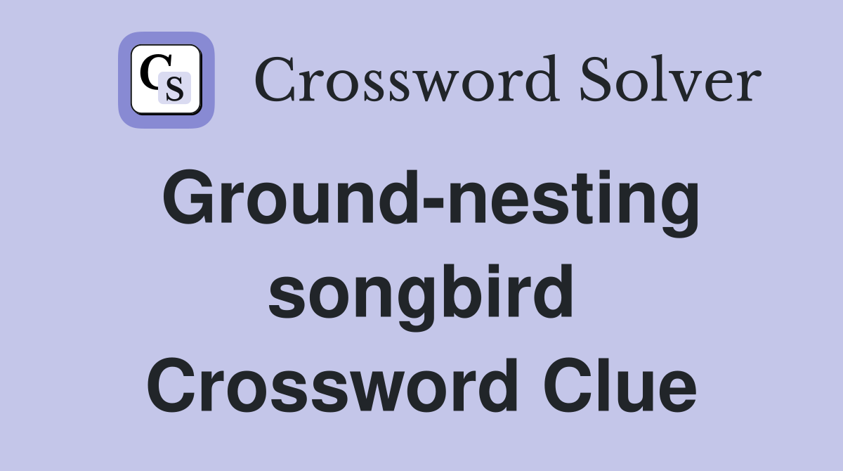 Ground-nesting songbird Crossword Clue
