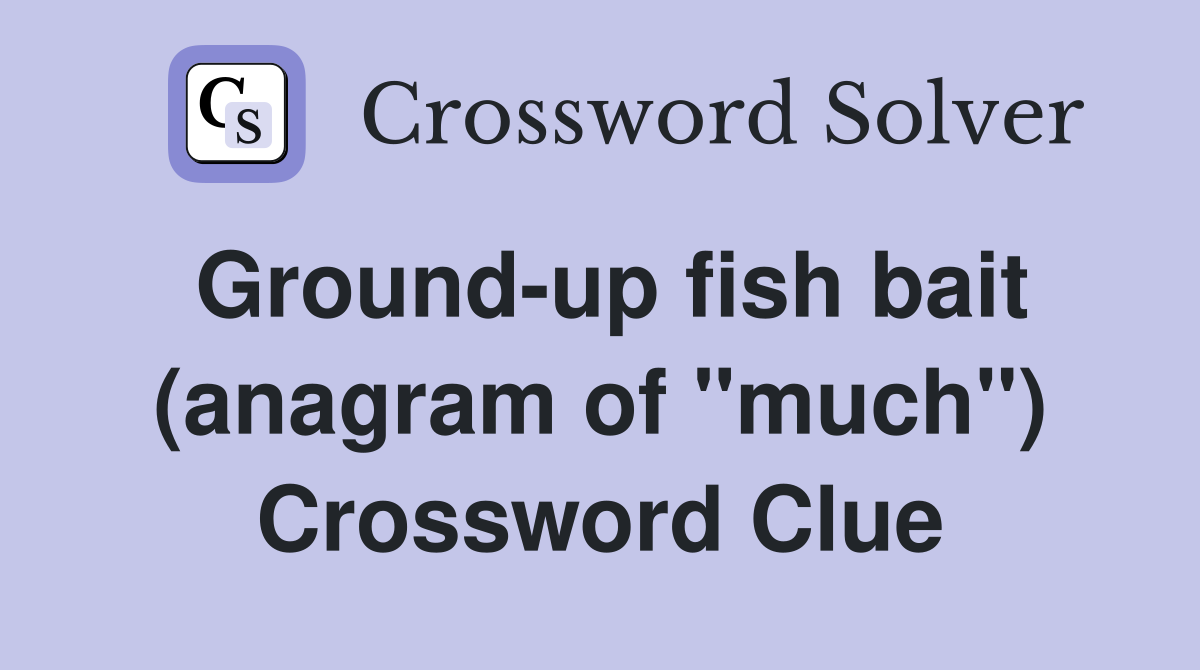 Ground-up fish bait (anagram of "much") Crossword Clue