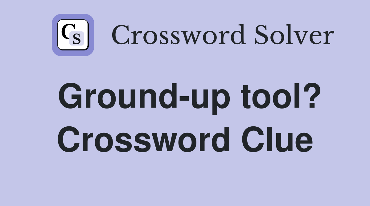 Ground-up tool? Crossword Clue