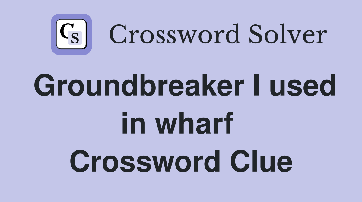 Groundbreaker I used in wharf  Crossword Clue