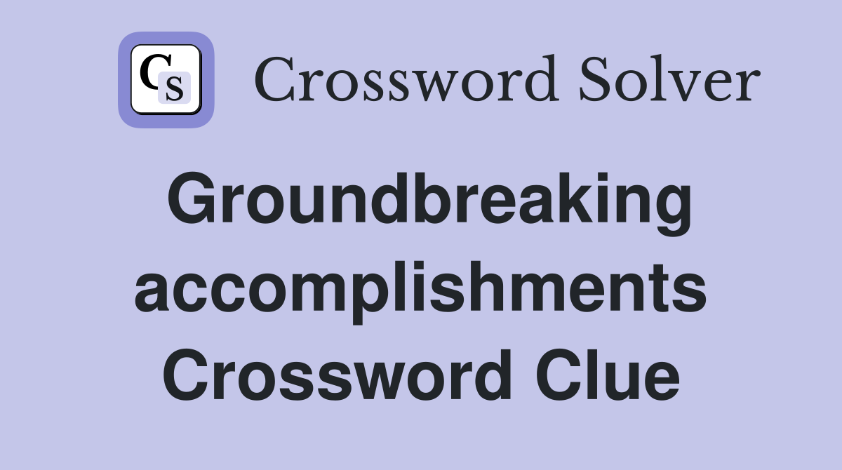 Groundbreaking accomplishments Crossword Clue