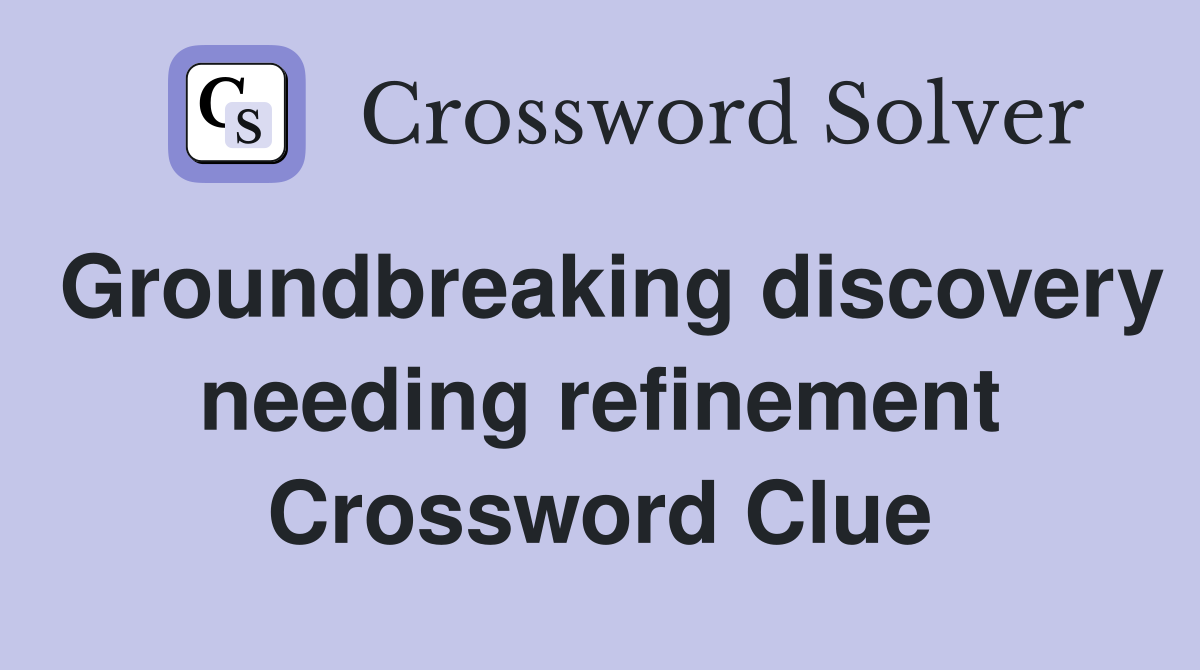 Groundbreaking discovery needing refinement Crossword Clue