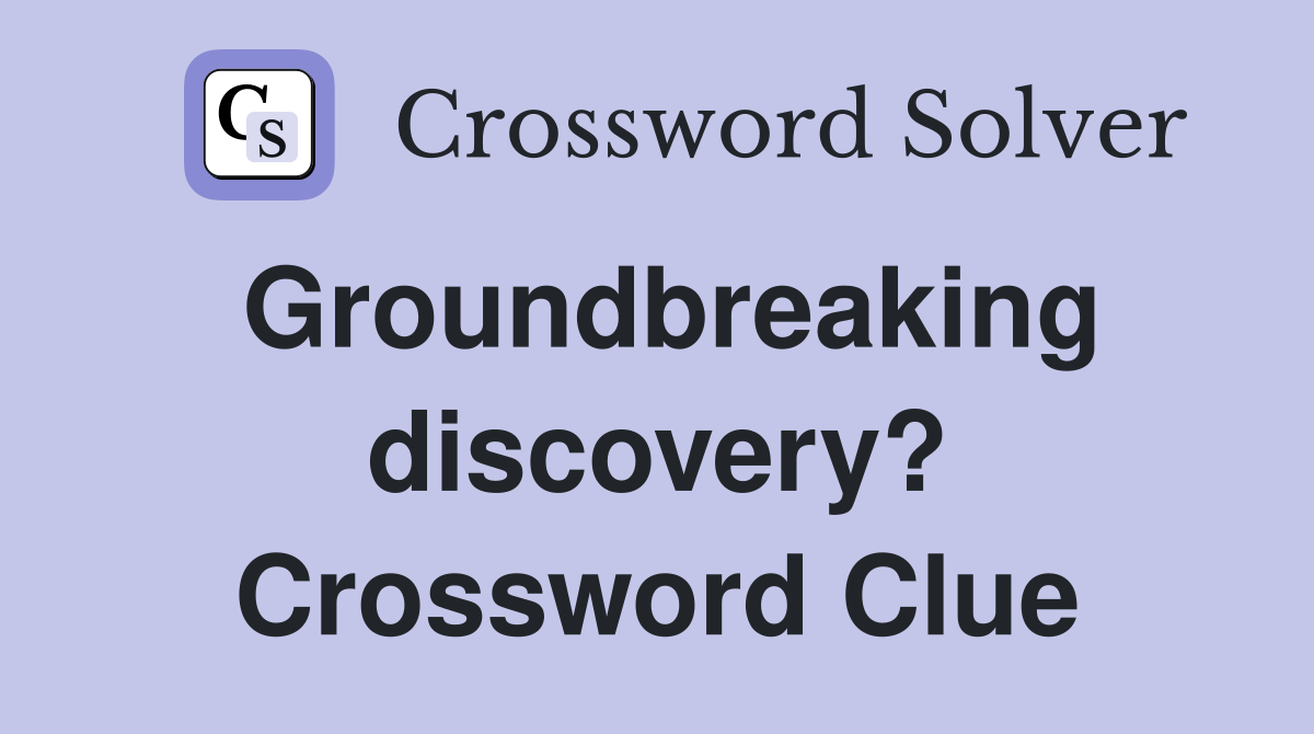 Groundbreaking discovery? Crossword Clue