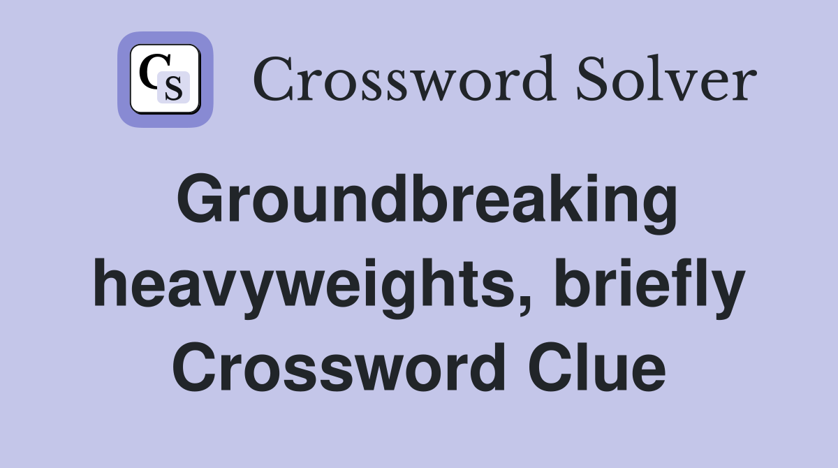 Groundbreaking heavyweights, briefly Crossword Clue