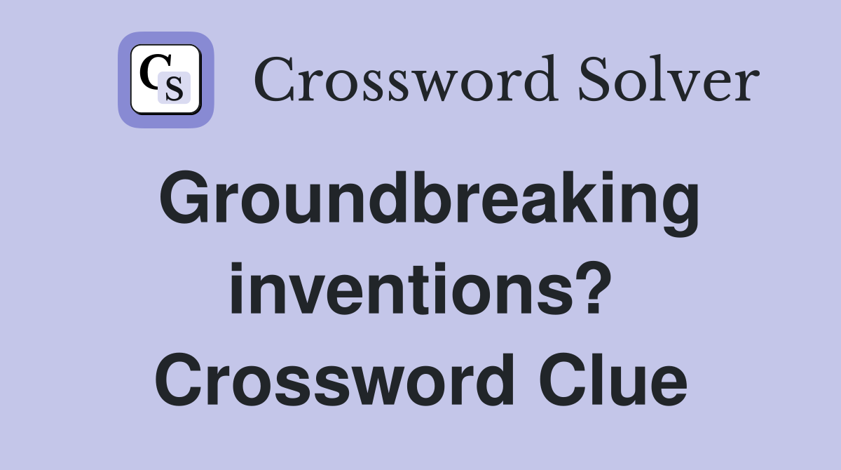 Groundbreaking inventions? Crossword Clue