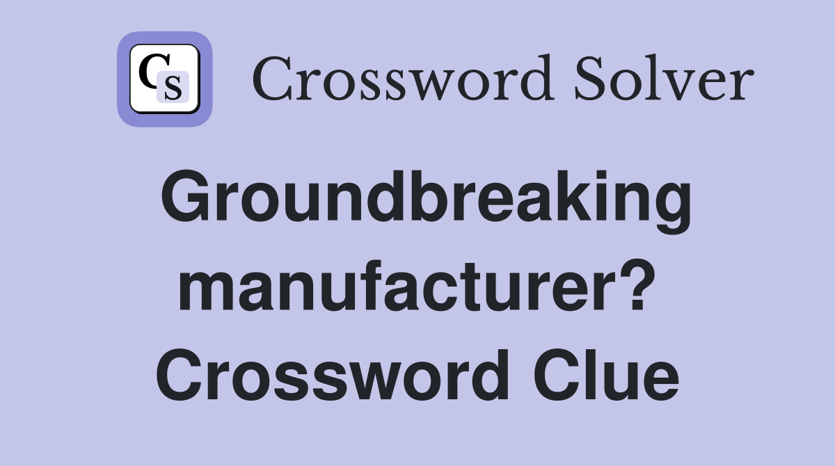 Groundbreaking manufacturer? Crossword Clue