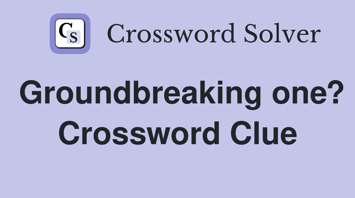 Groundbreaking one? Crossword Clue