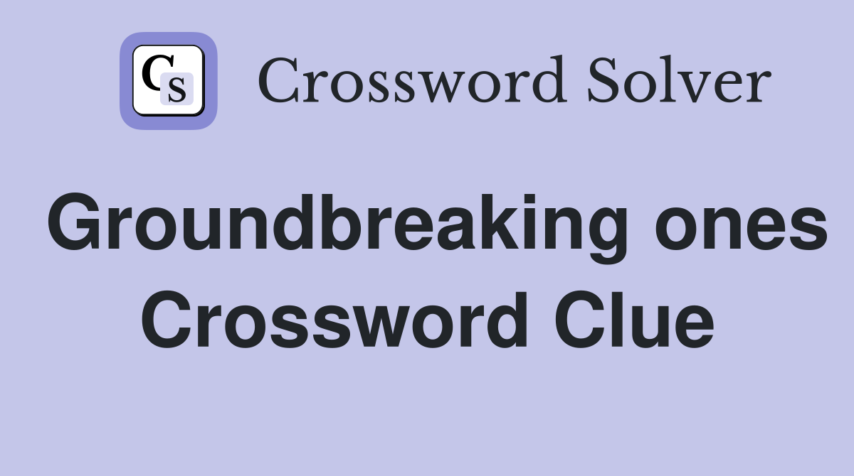Groundbreaking ones Crossword Clue