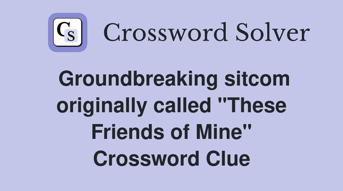Groundbreaking sitcom originally called "These Friends of Mine" Crossword Clue