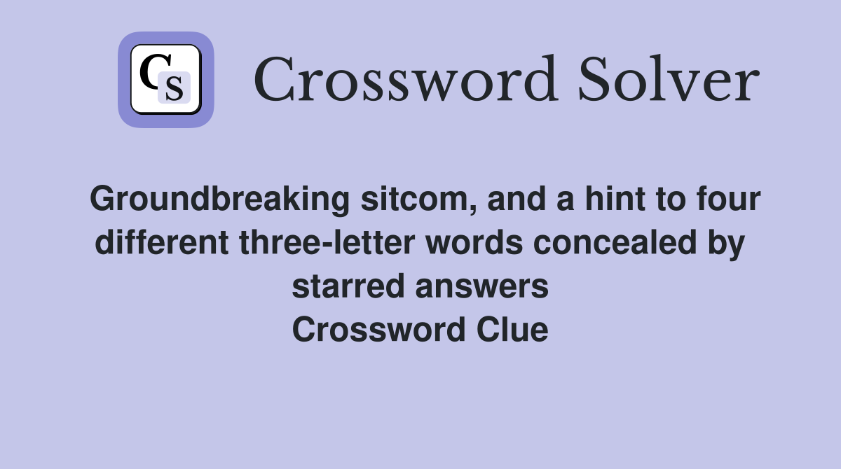 Groundbreaking sitcom, and a hint to four different three-letter words concealed by starred answers Crossword Clue