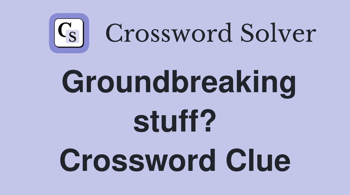 Groundbreaking stuff? Crossword Clue