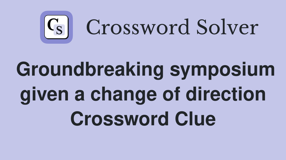 Groundbreaking symposium given a change of direction Crossword Clue