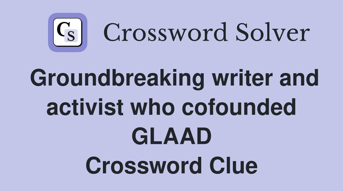 Groundbreaking writer and activist who cofounded GLAAD Crossword Clue
