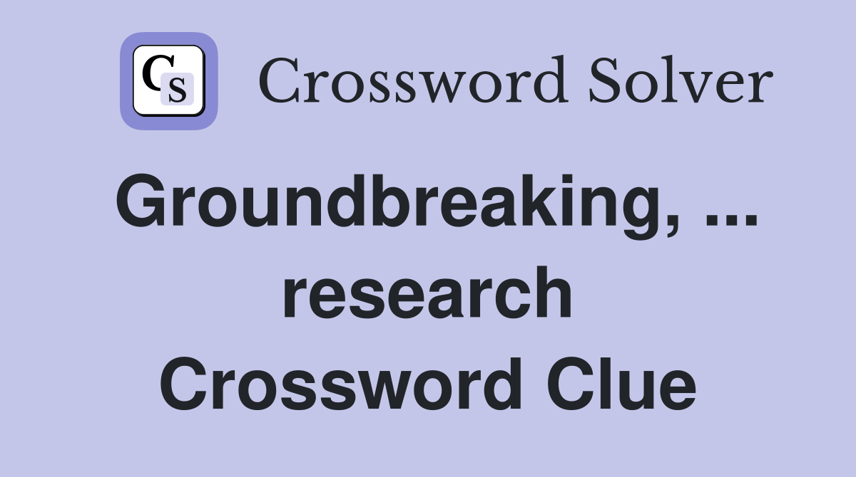 Groundbreaking, ... research Crossword Clue