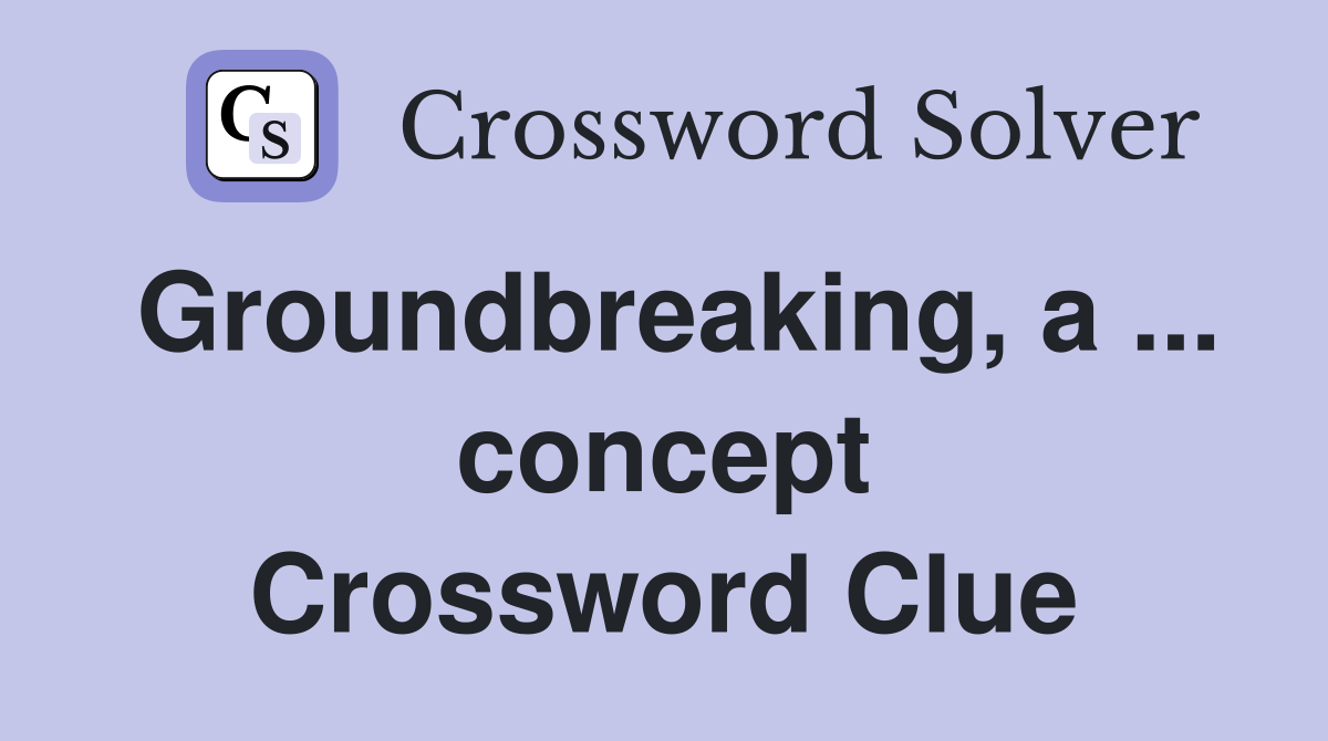 Groundbreaking, a ... concept Crossword Clue