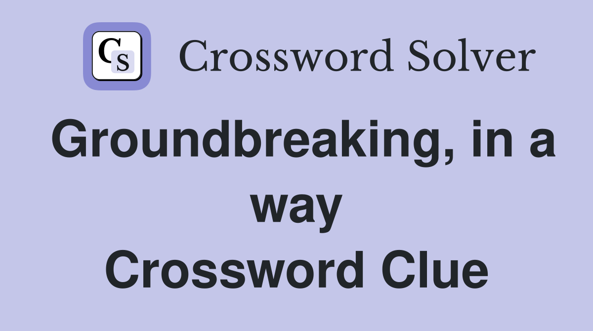 Groundbreaking, in a way Crossword Clue