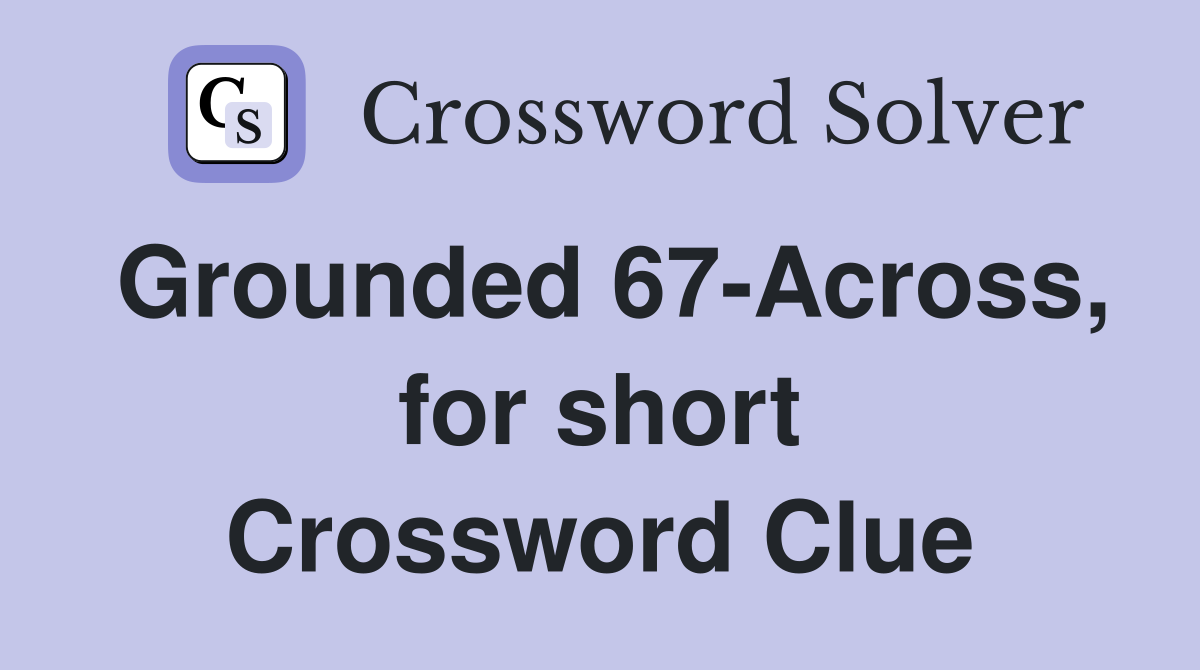 Grounded 67-Across, for short Crossword Clue