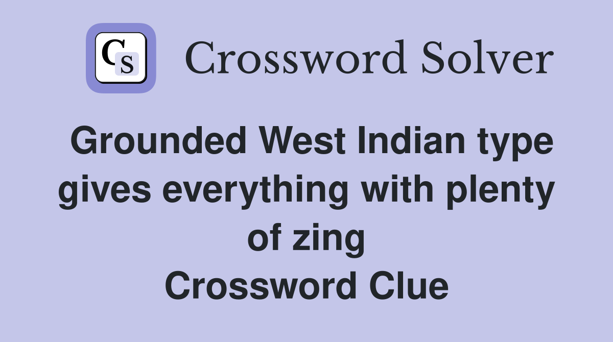 Grounded West Indian type gives everything with plenty of zing Crossword Clue