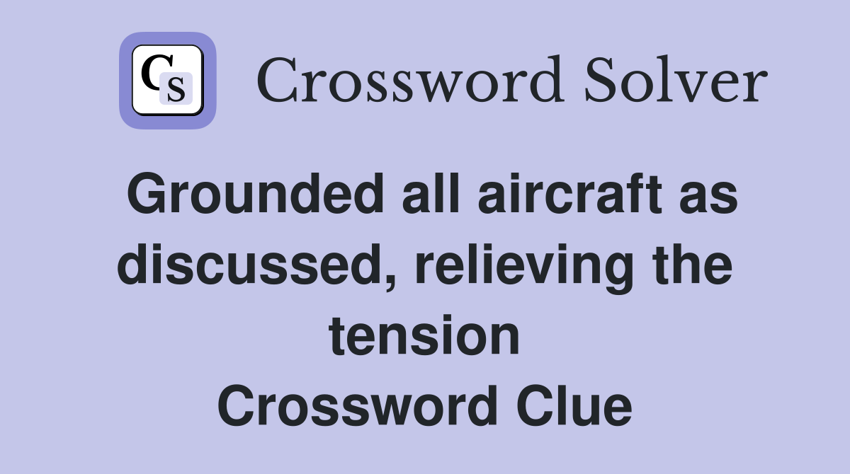 Grounded all aircraft as discussed, relieving the tension Crossword Clue
