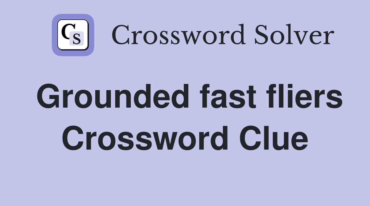 Grounded fast fliers Crossword Clue
