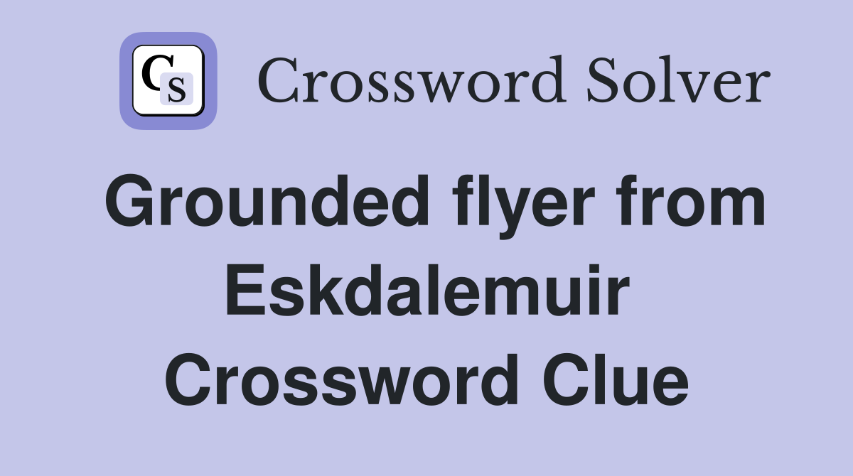 Grounded flyer from Eskdalemuir Crossword Clue