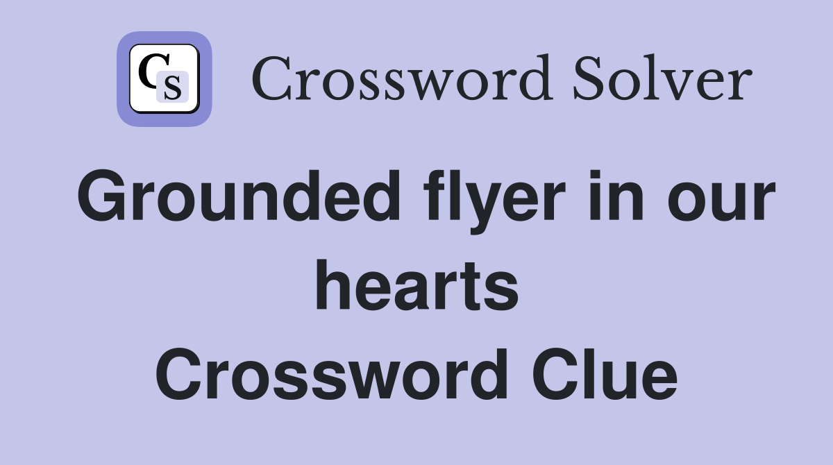 Grounded flyer in our hearts Crossword Clue