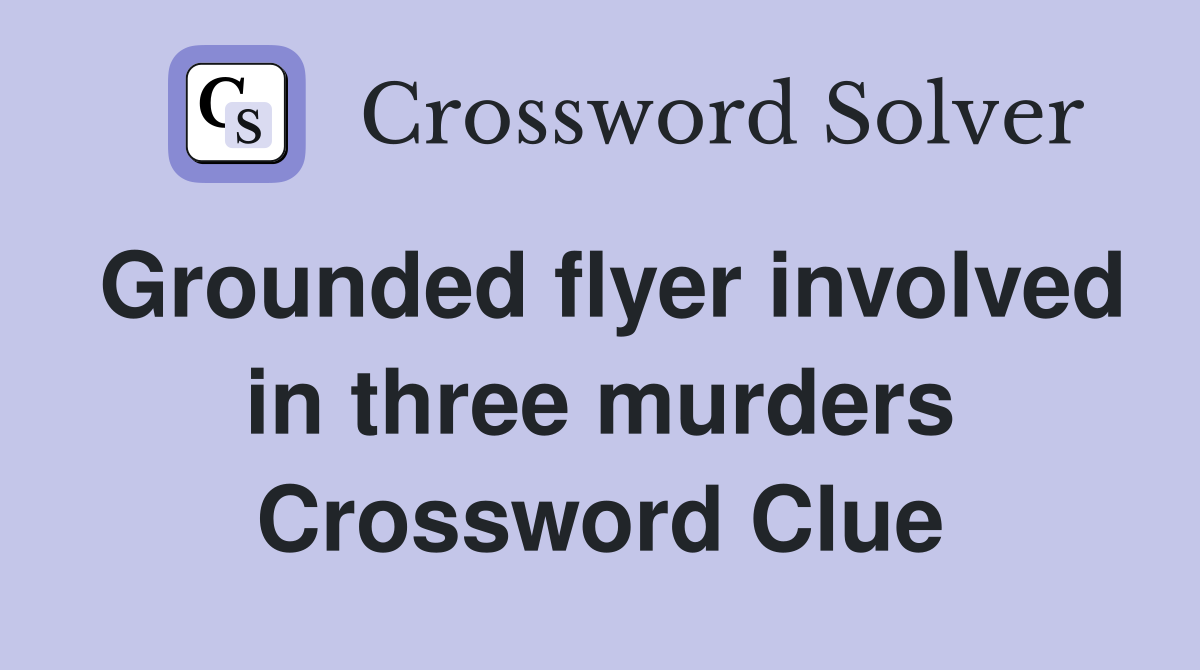 Grounded flyer involved in three murders Crossword Clue