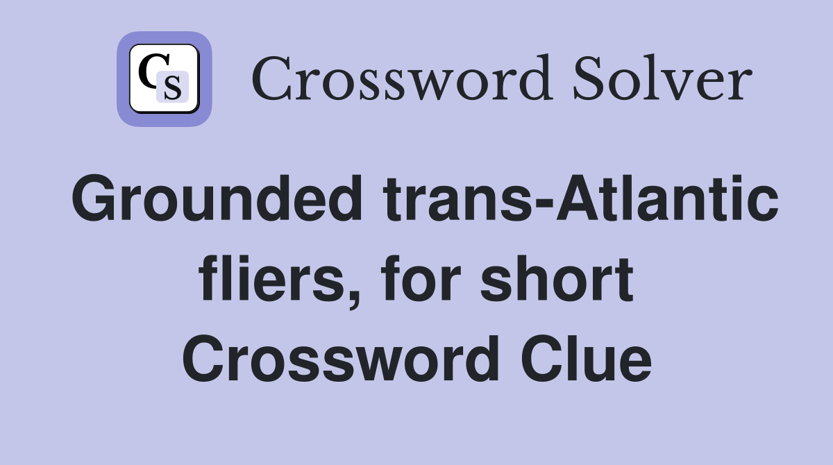 Grounded trans-Atlantic fliers, for short Crossword Clue